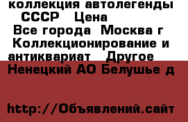 коллекция автолегенды СССР › Цена ­ 85 000 - Все города, Москва г. Коллекционирование и антиквариат » Другое   . Ненецкий АО,Белушье д.